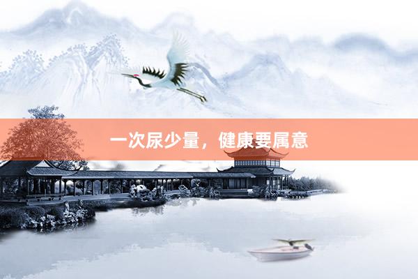 一次尿少量，健康要属意
