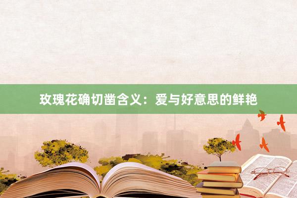 玫瑰花确切凿含义：爱与好意思的鲜艳