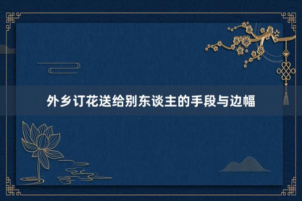 外乡订花送给别东谈主的手段与边幅